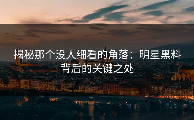 揭秘那个没人细看的角落：明星黑料背后的关键之处