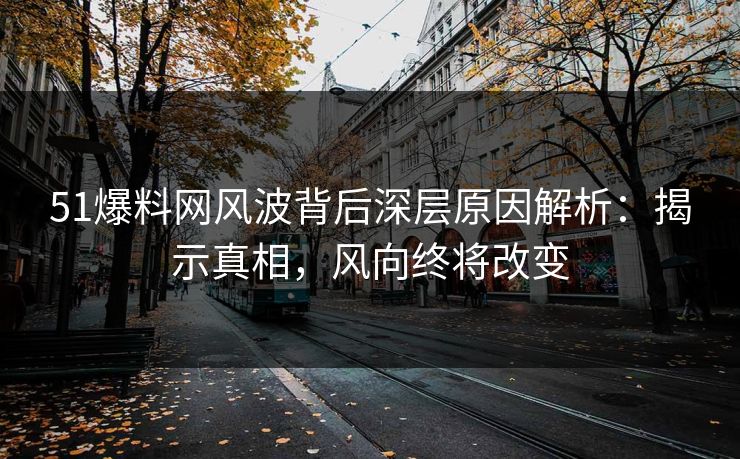 51爆料网风波背后深层原因解析：揭示真相，风向终将改变
