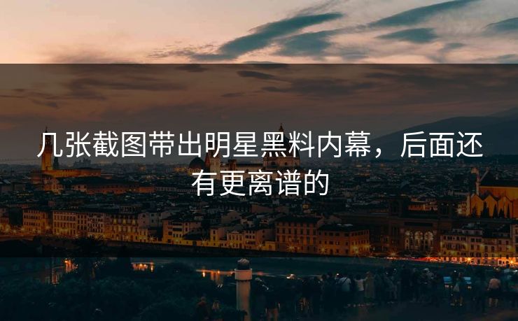 几张截图带出明星黑料内幕，后面还有更离谱的