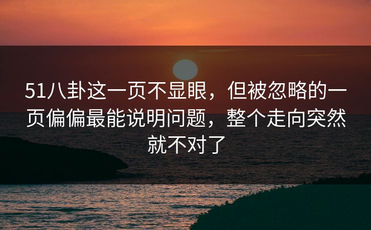 51八卦这一页不显眼，但被忽略的一页偏偏最能说明问题，整个走向突然就不对了