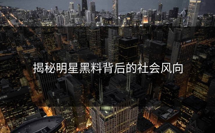 揭秘明星黑料背后的社会风向