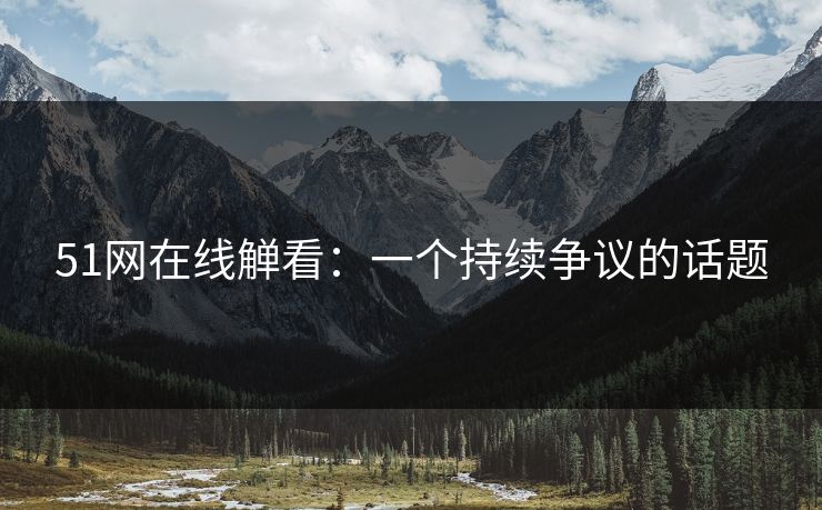 51网在线觯看：一个持续争议的话题