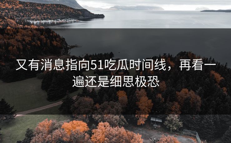 又有消息指向51吃瓜时间线,再看一遍还是细思极恐 又有消息指向51吃瓜时间线,再看一遍还是细思极恐