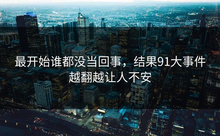 最开始谁都没当回事，结果91大事件越翻越让人不安
