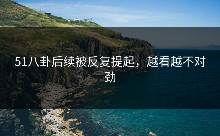 51八卦后续被反复提起，越看越不对劲
