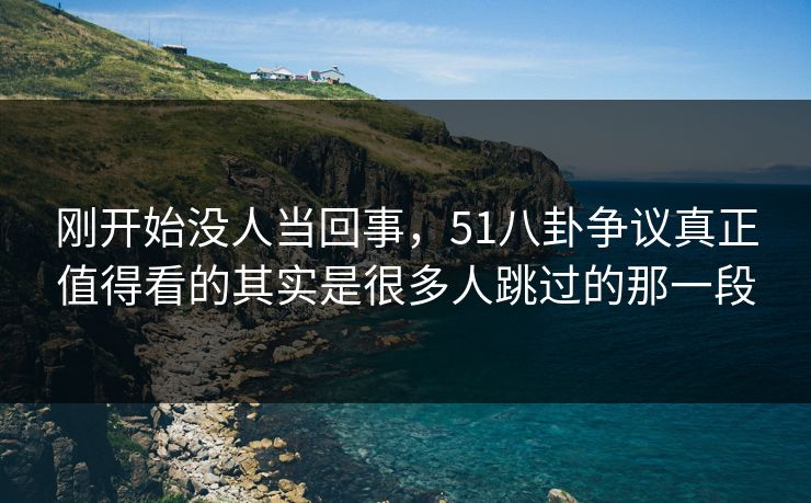 刚开始没人当回事，51八卦争议真正值得看的其实是很多人跳过的那一段